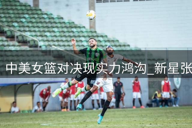 中美女篮对决现实力鸿沟 新星张子宇遭严密防守