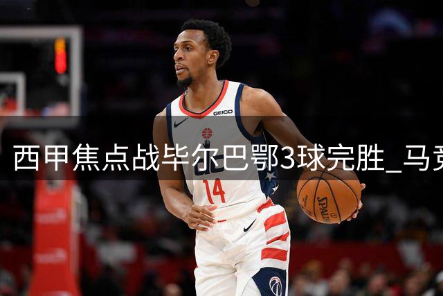 西甲焦点战毕尔巴鄂3球完胜 马竞新赛季不败金身告破
